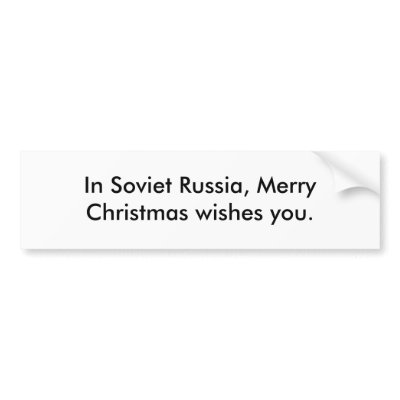 in_soviet_russia_merry_christmas_wishes_you_bumper_sticker-p128612980550701674en8ys_400.jpg